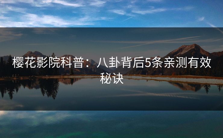 樱花影院科普：八卦背后5条亲测有效秘诀