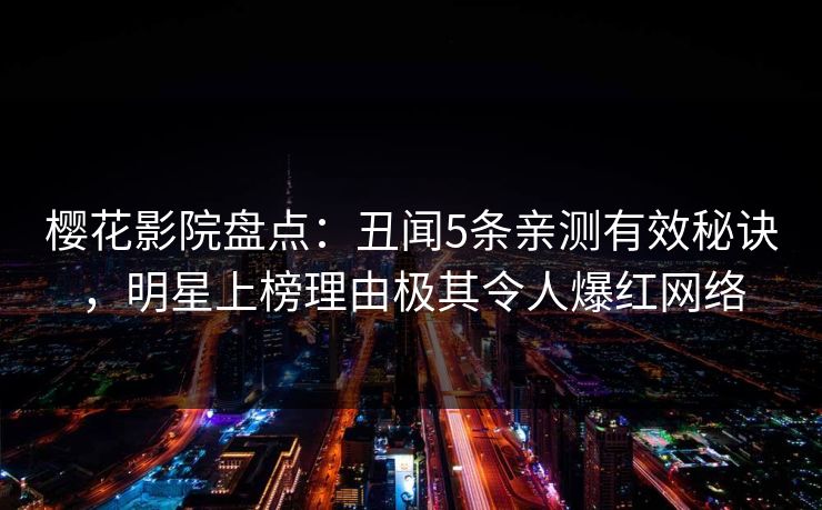 樱花影院盘点：丑闻5条亲测有效秘诀，明星上榜理由极其令人爆红网络