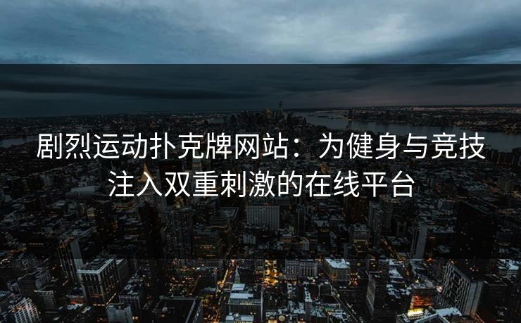 剧烈运动扑克牌网站：为健身与竞技注入双重刺激的在线平台