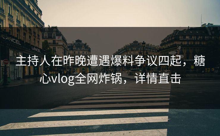 主持人在昨晚遭遇爆料争议四起,糖心vlog全网炸锅,详情直击 主持人在昨晚遭遇爆料争议四起,糖心vlog全网炸锅,详情直击