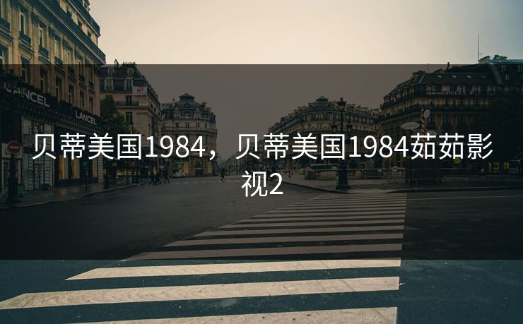 贝蒂美国1984，贝蒂美国1984茹茹影视2