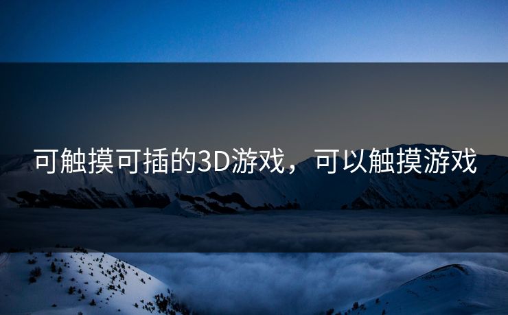 可触摸可插的3D游戏,可以触摸游戏 可触摸可插的3D游戏,可以触摸游戏